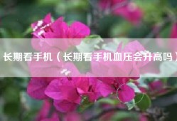 长期看手机（长期看手机血压会升高吗）